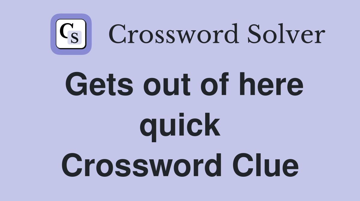 Gets out of here quick Crossword Clue