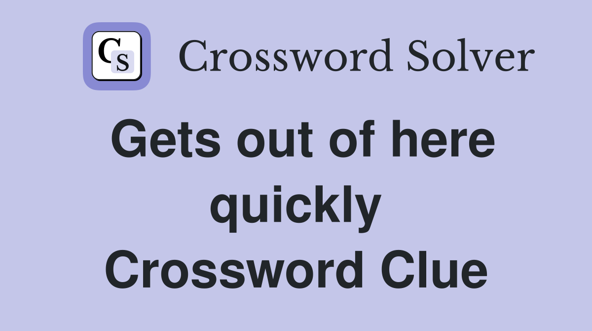 Gets out of here quickly Crossword Clue