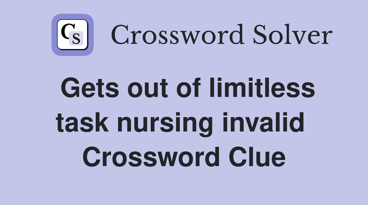 Gets out of limitless task nursing invalid  Crossword Clue