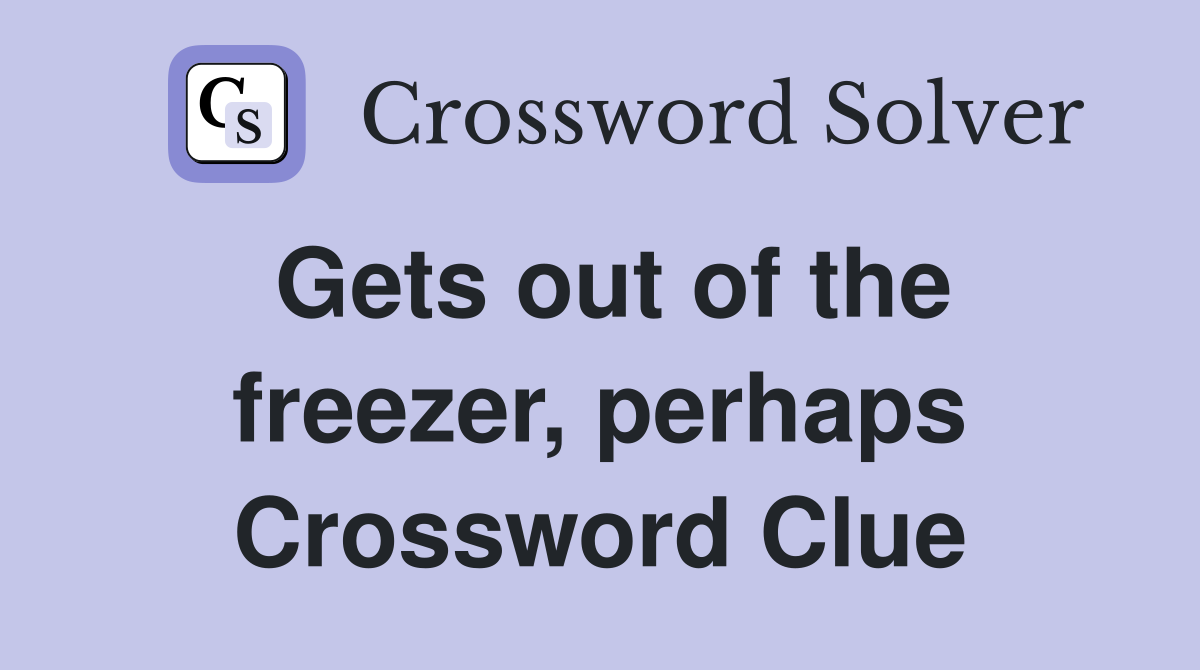 Gets out of the freezer, perhaps Crossword Clue