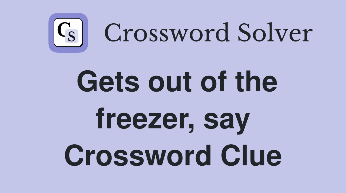 Gets out of the freezer, say Crossword Clue