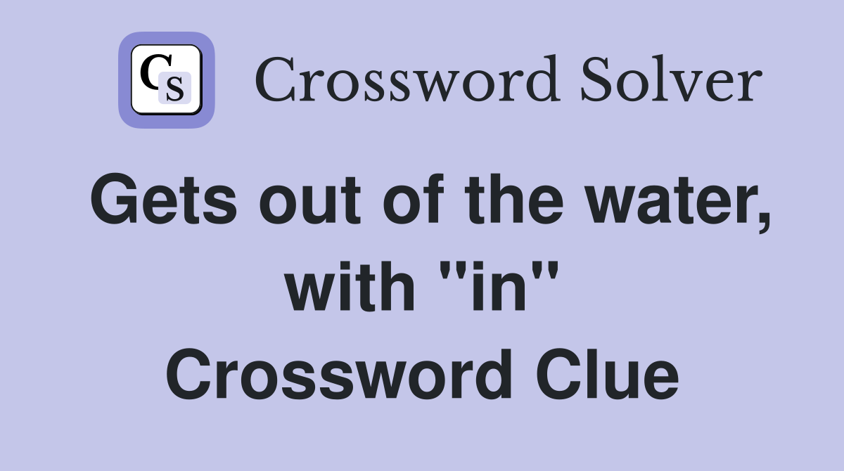 Gets out of the water, with "in" Crossword Clue