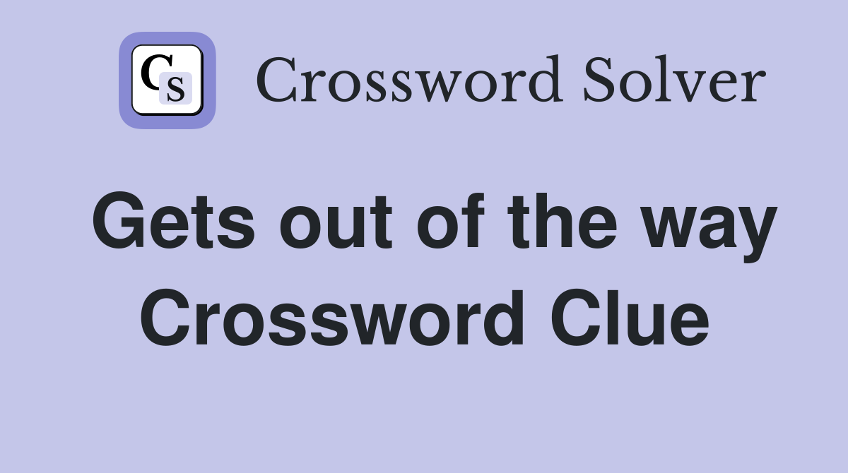 Gets out of the way Crossword Clue
