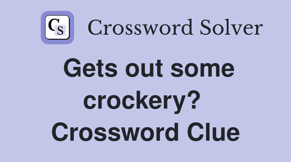 Gets out some crockery?  Crossword Clue