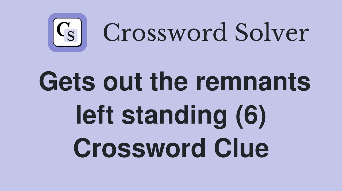 Gets out the remnants left standing (6) Crossword Clue
