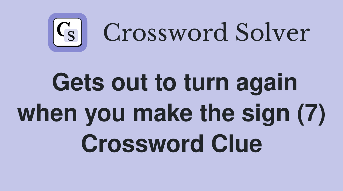 Gets out to turn again when you make the sign (7) Crossword Clue