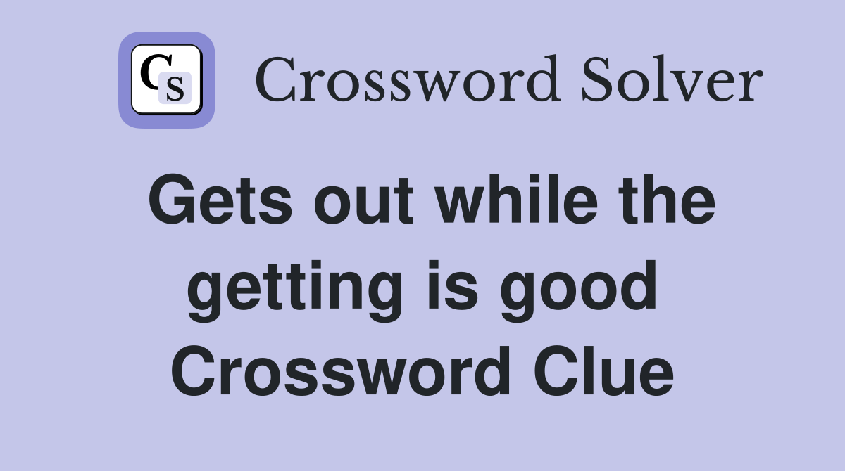 Gets out while the getting is good Crossword Clue