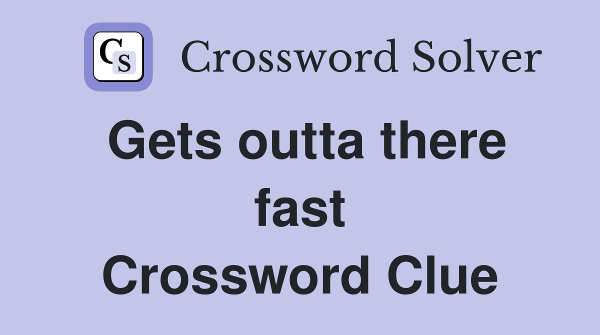 Gets outta there fast Crossword Clue