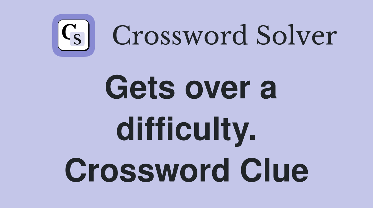 Gets over a difficulty. Crossword Clue