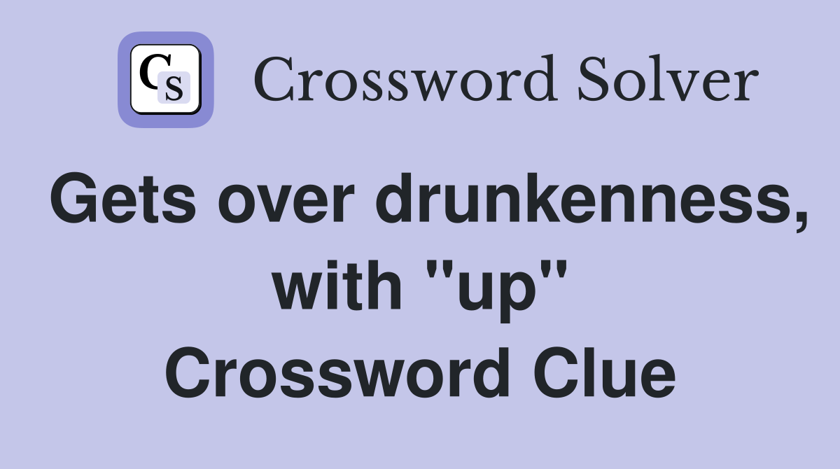 Gets over drunkenness, with "up" Crossword Clue