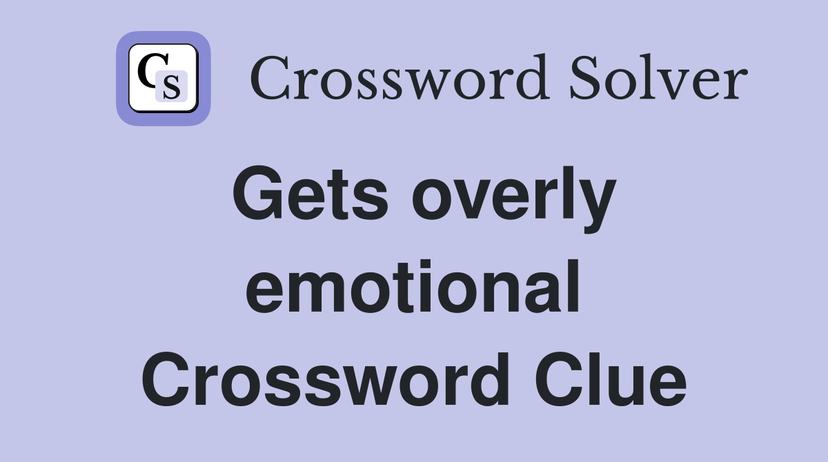 Gets overly emotional Crossword Clue
