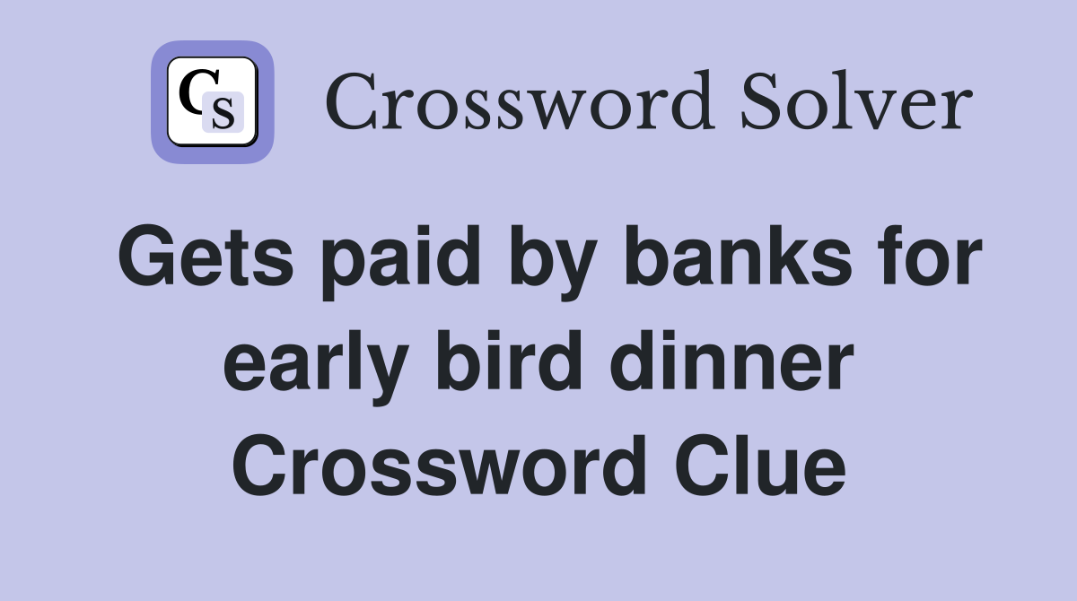 Gets paid by banks for early bird dinner Crossword Clue