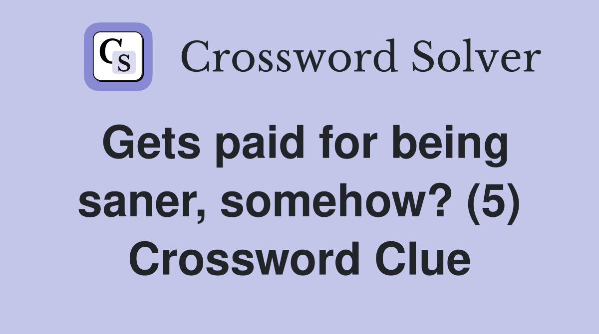 Gets paid for being saner, somehow? (5) Crossword Clue
