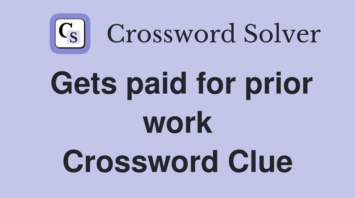 Gets paid for prior work Crossword Clue