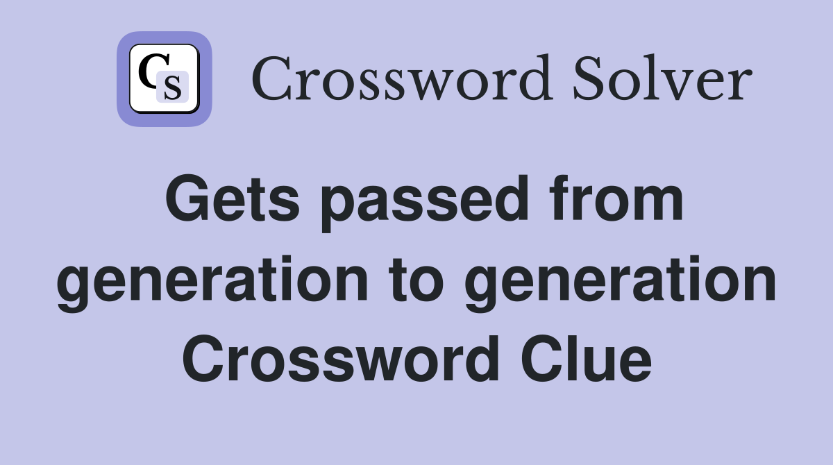 Gets passed from generation to generation Crossword Clue