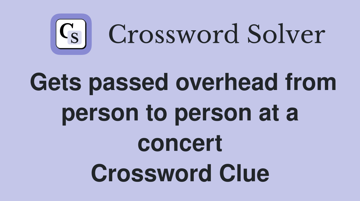 Gets passed overhead from person to person at a concert Crossword Clue