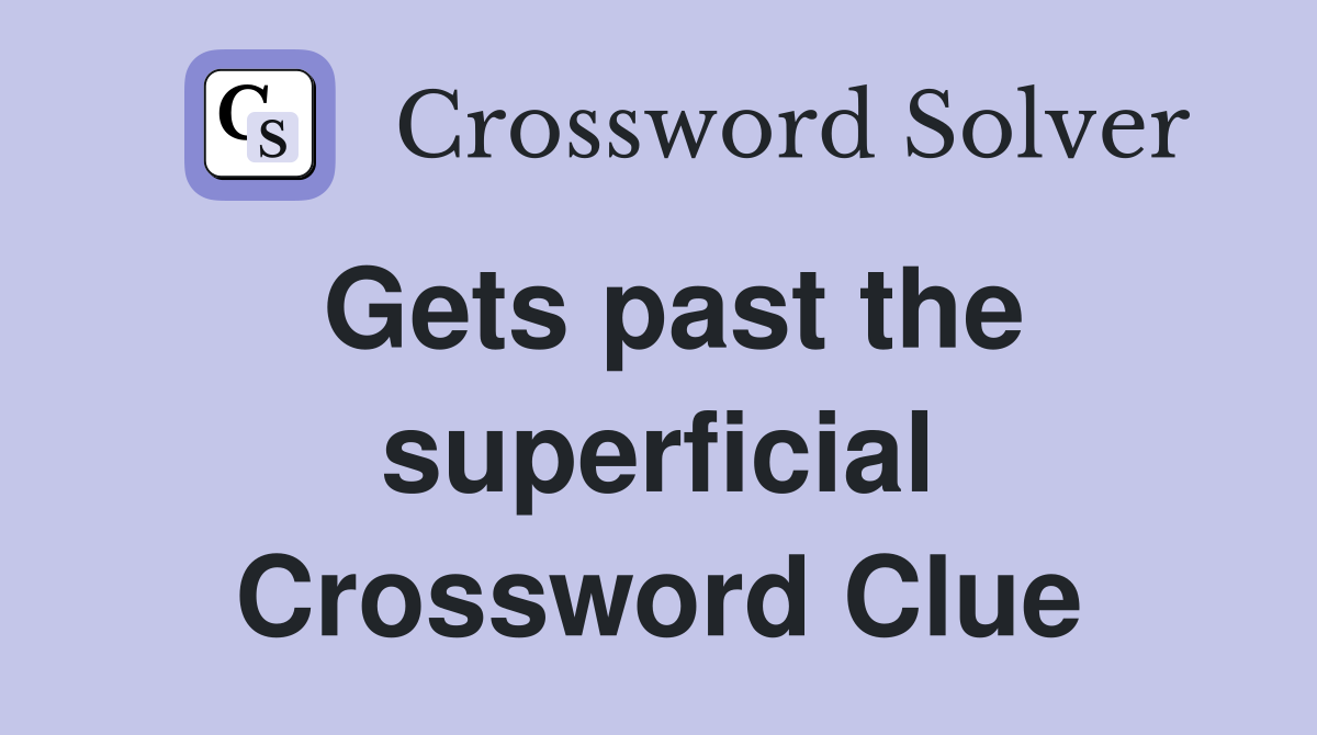 Gets past the superficial Crossword Clue