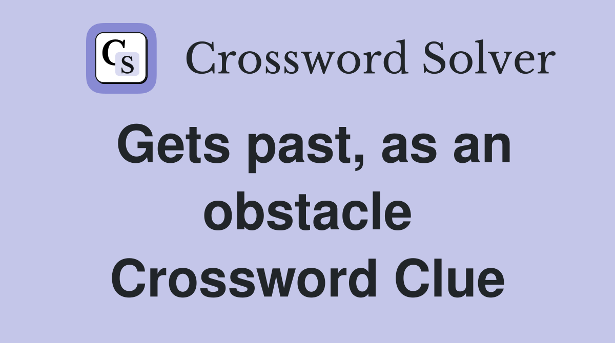 Gets past, as an obstacle Crossword Clue