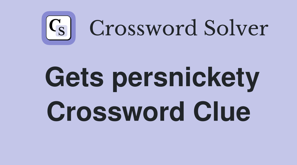 Gets persnickety Crossword Clue