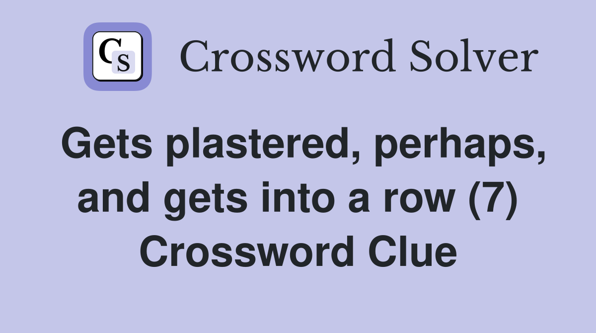 Gets plastered, perhaps, and gets into a row (7) Crossword Clue