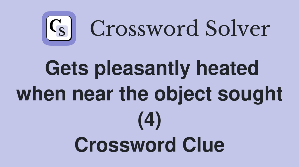 Gets pleasantly heated when near the object sought (4) Crossword Clue