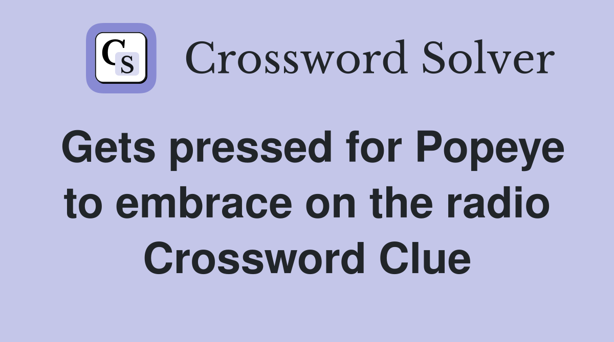 Gets pressed for Popeye to embrace on the radio Crossword Clue