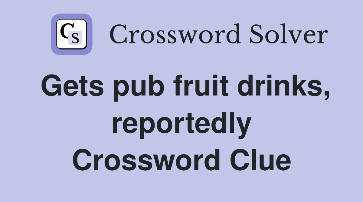 Gets pub fruit drinks, reportedly Crossword Clue