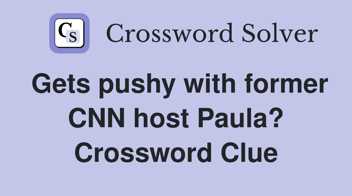 Gets pushy with former CNN host Paula? Crossword Clue