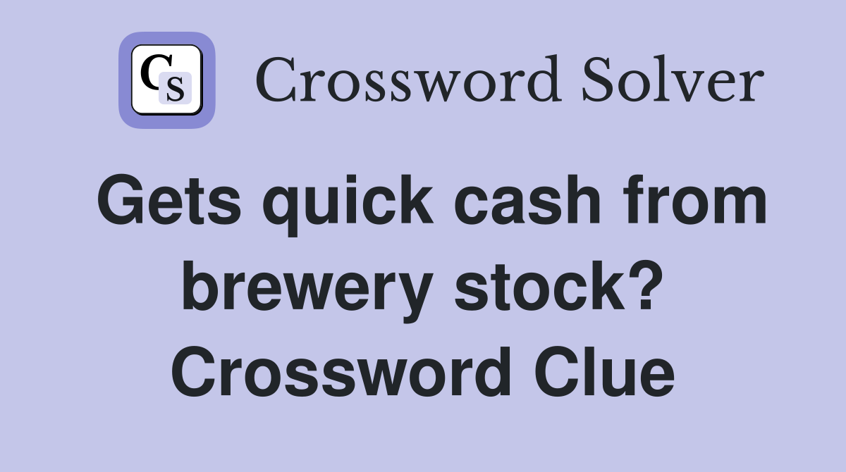 Gets quick cash from brewery stock? Crossword Clue
