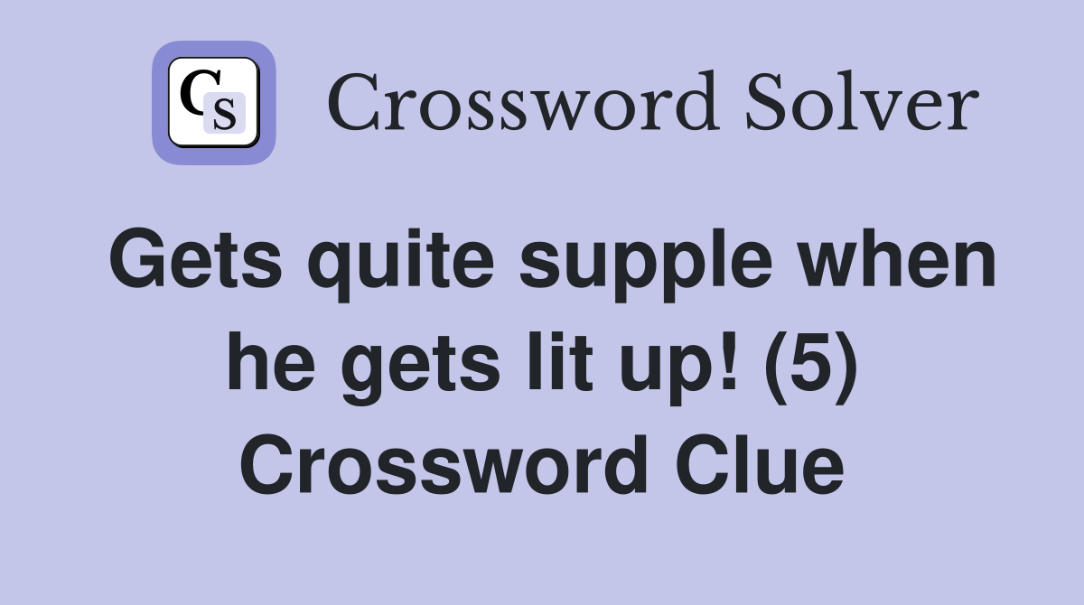 Gets quite supple when he gets lit up! (5) Crossword Clue