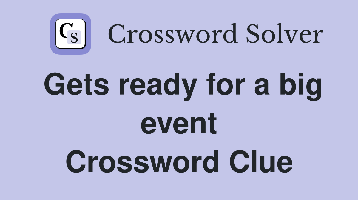 Gets ready for a big event Crossword Clue