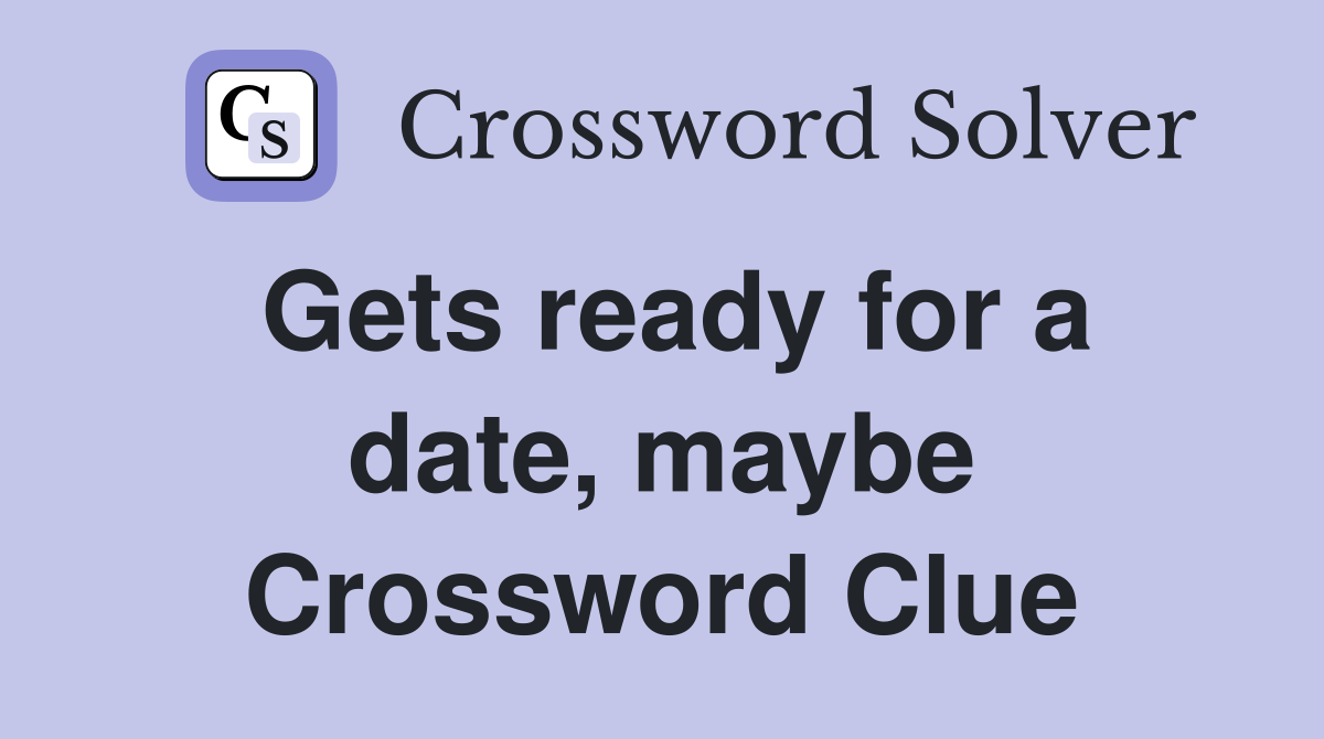 Gets ready for a date, maybe Crossword Clue
