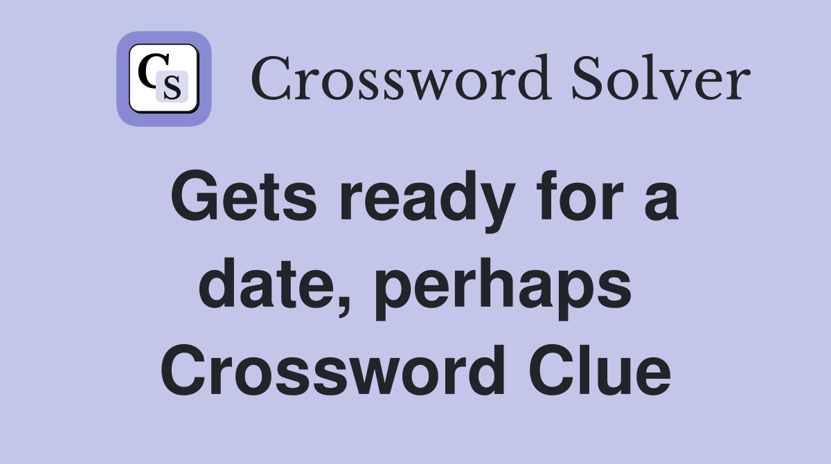 Gets ready for a date, perhaps Crossword Clue