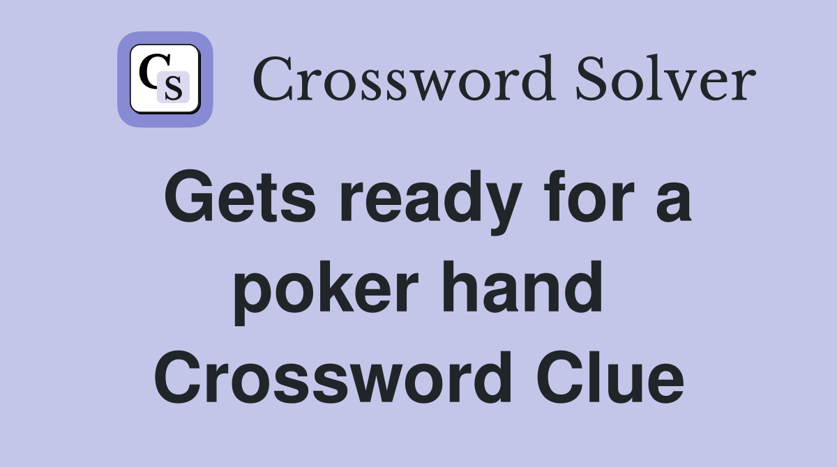 Gets ready for a poker hand Crossword Clue