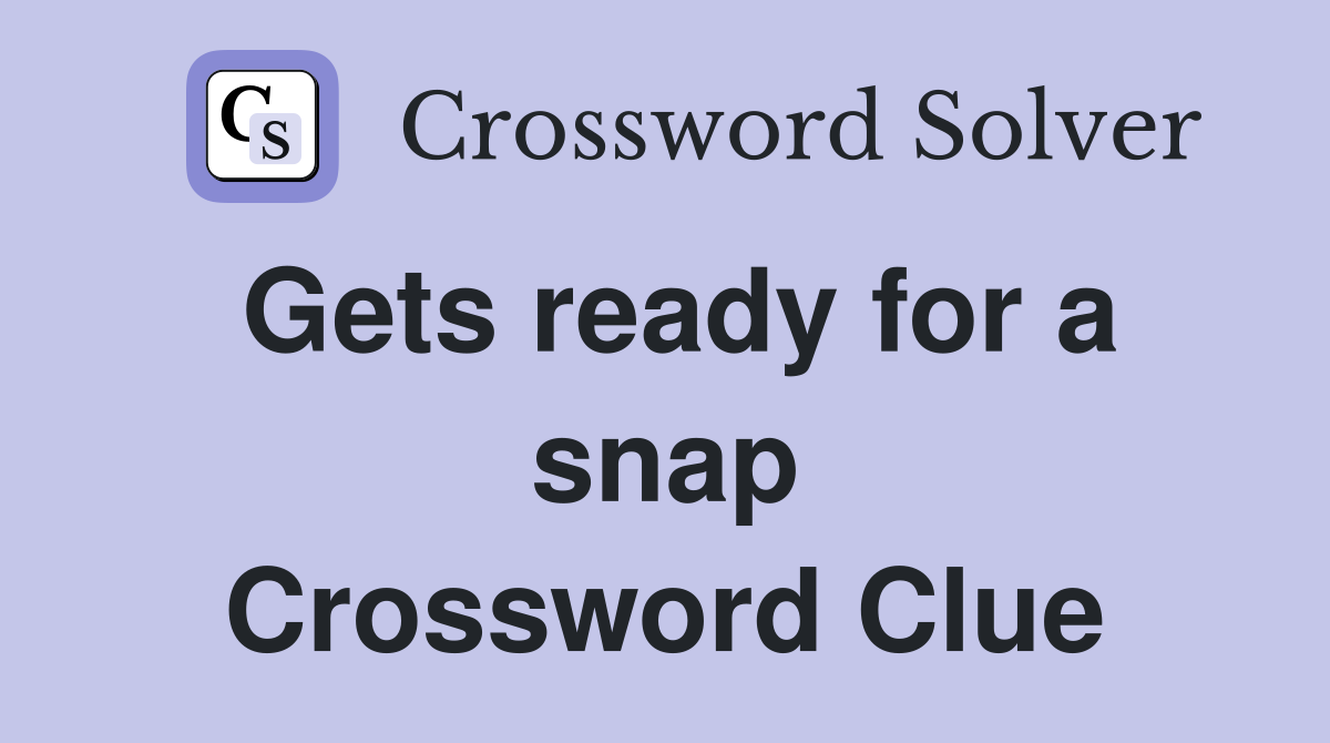 Gets ready for a snap Crossword Clue