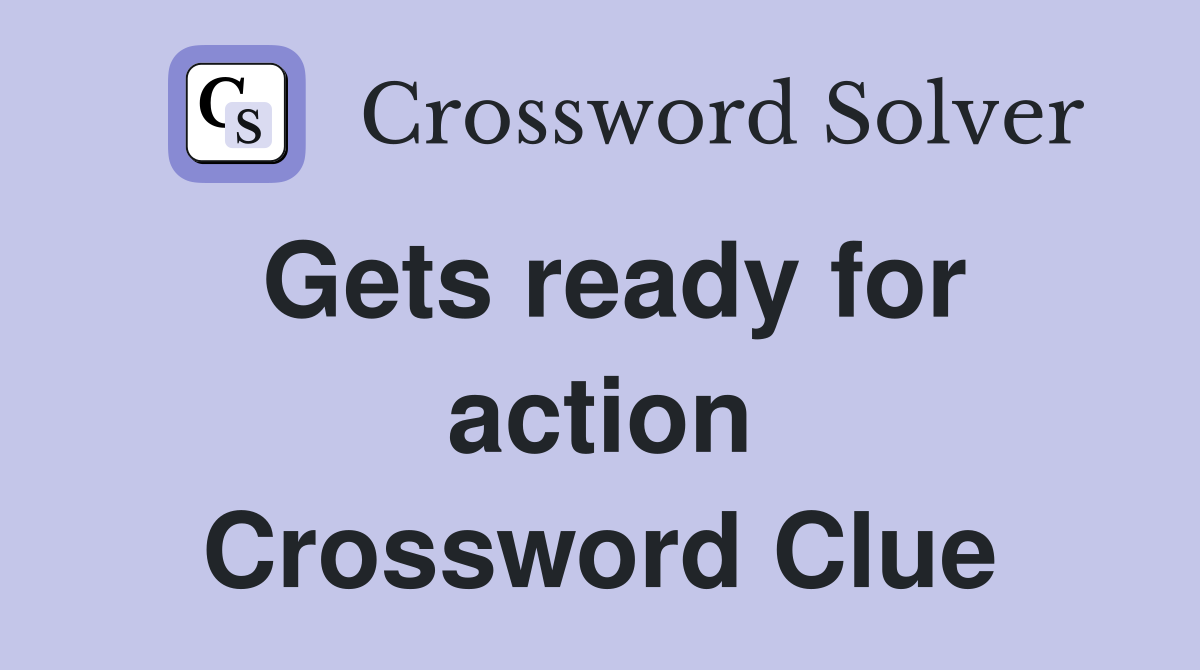 Gets ready for action Crossword Clue