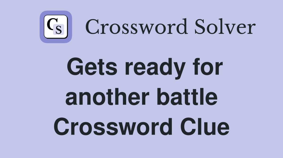 Gets ready for another battle Crossword Clue