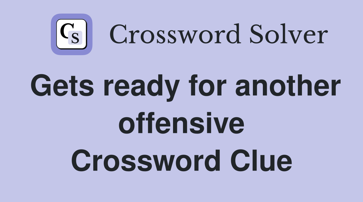 Gets ready for another offensive Crossword Clue