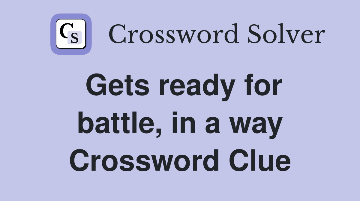 Gets ready for battle, in a way Crossword Clue