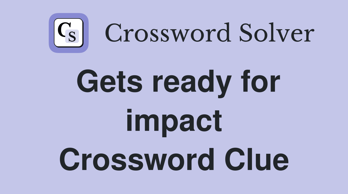 Gets ready for impact Crossword Clue