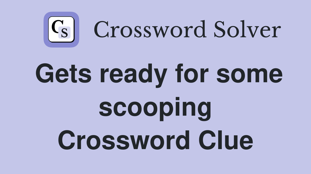 Gets ready for some scooping Crossword Clue