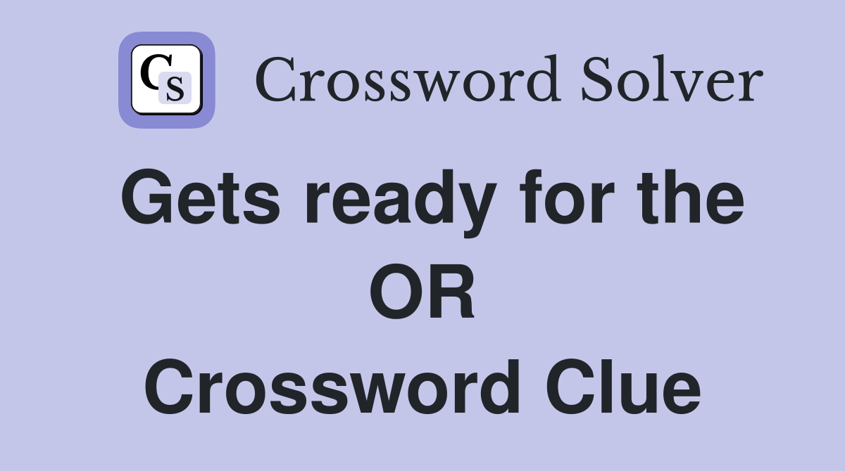 Gets ready for the OR Crossword Clue