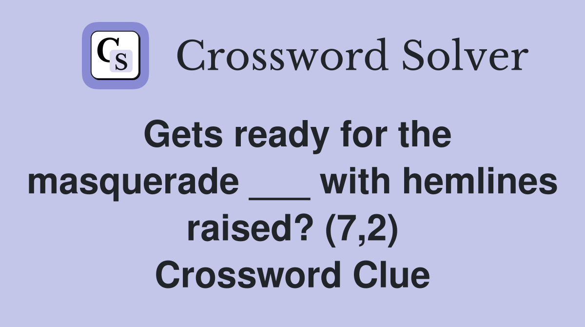Gets ready for the masquerade ___ with hemlines raised? (7,2) Crossword Clue