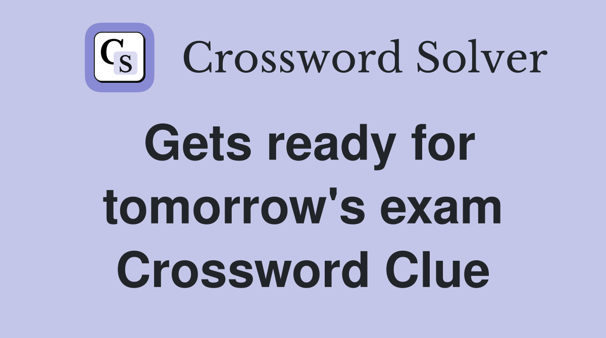 Gets ready for tomorrow's exam Crossword Clue