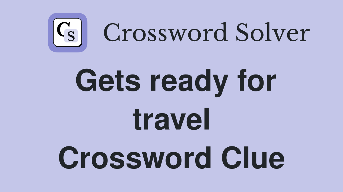 Gets ready for travel Crossword Clue