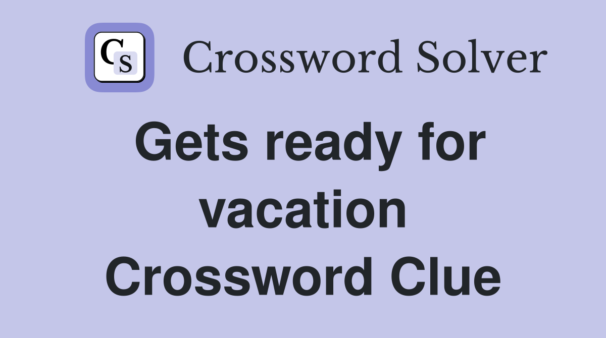 Gets ready for vacation Crossword Clue