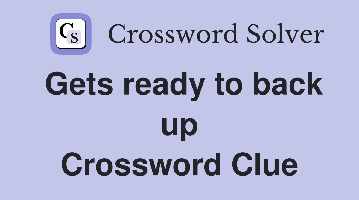 Gets ready to back up Crossword Clue
