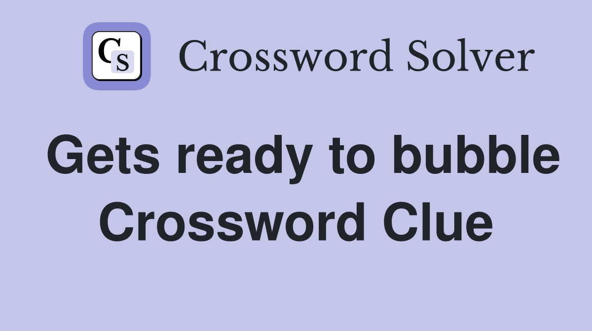 Gets ready to bubble Crossword Clue