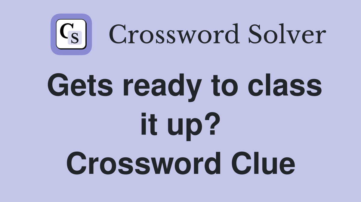 Gets ready to class it up? Crossword Clue