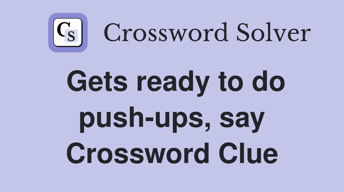 Gets ready to do push-ups, say Crossword Clue